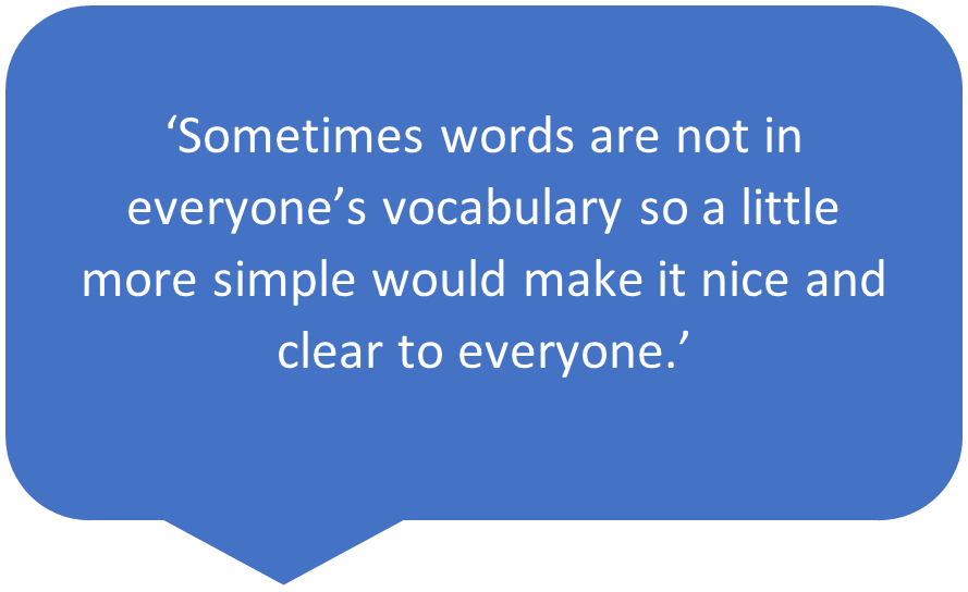 Sometimes words are not in everyone's vocabulary so a little more simple would make it nice and clear to everyone.